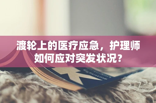 渡轮上的医疗应急，护理师如何应对突发状况？