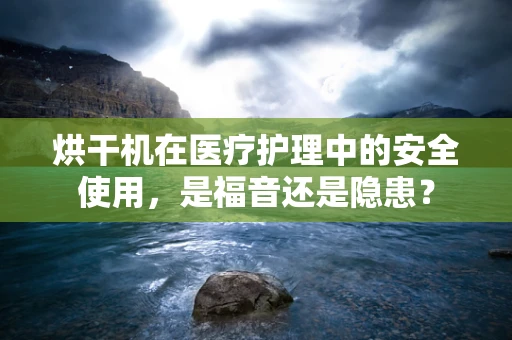 烘干机在医疗护理中的安全使用，是福音还是隐患？