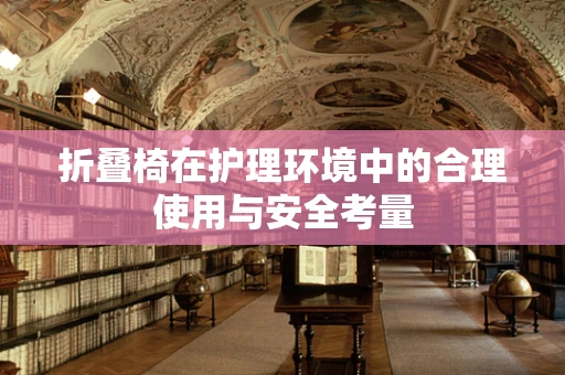 折叠椅在护理环境中的合理使用与安全考量