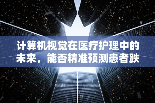 计算机视觉在医疗护理中的未来，能否精准预测患者跌倒风险？
