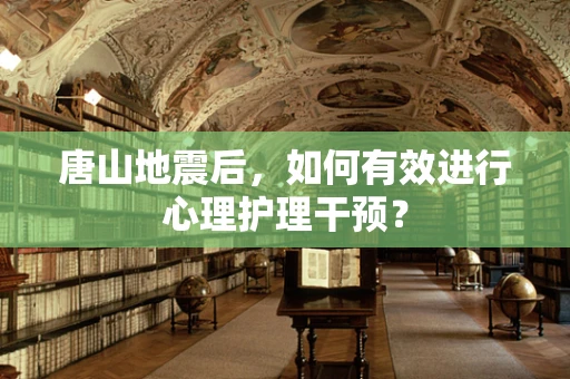 唐山地震后，如何有效进行心理护理干预？
