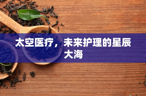太空医疗，未来护理的星辰大海