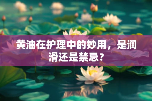 黄油在护理中的妙用，是润滑还是禁忌？