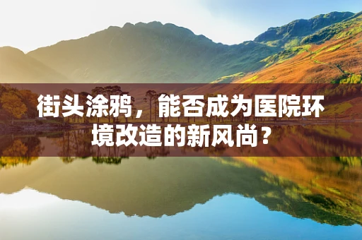 街头涂鸦，能否成为医院环境改造的新风尚？