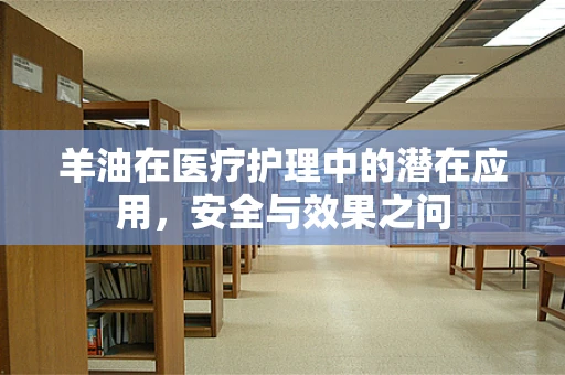 羊油在医疗护理中的潜在应用，安全与效果之问