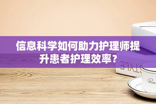 信息科学如何助力护理师提升患者护理效率？