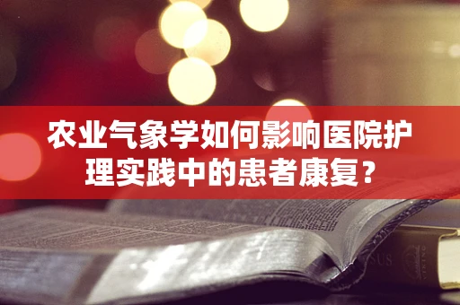 农业气象学如何影响医院护理实践中的患者康复？