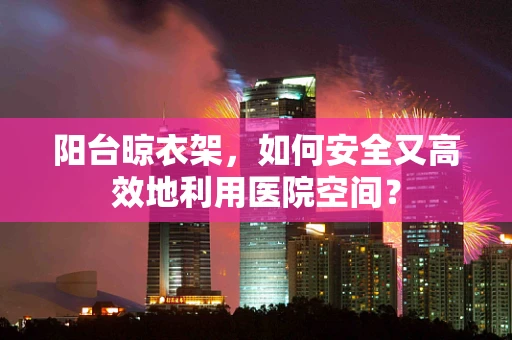 阳台晾衣架，如何安全又高效地利用医院空间？