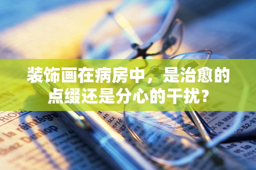 装饰画在病房中，是治愈的点缀还是分心的干扰？
