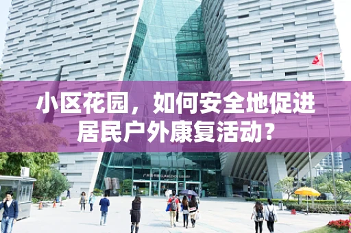 小区花园，如何安全地促进居民户外康复活动？