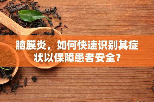 脑膜炎，如何快速识别其症状以保障患者安全？
