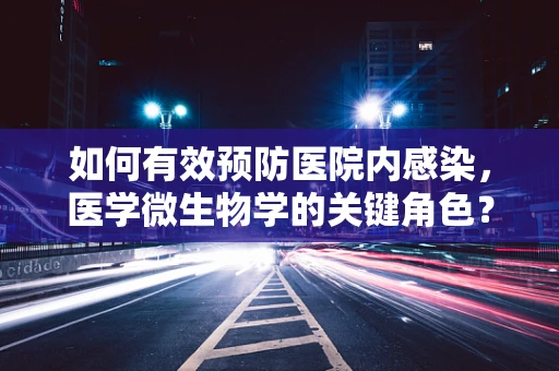 如何有效预防医院内感染，医学微生物学的关键角色？