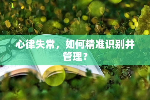 心律失常，如何精准识别并管理？