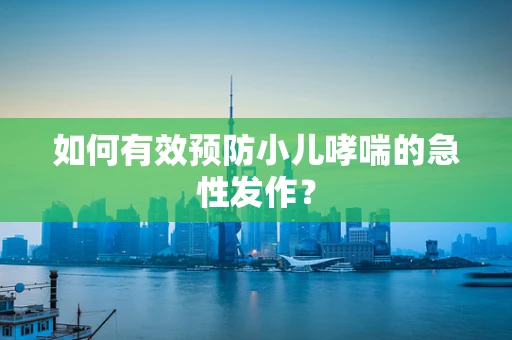 如何有效预防小儿哮喘的急性发作？