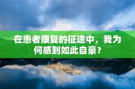 在患者康复的征途中，我为何感到如此自豪？