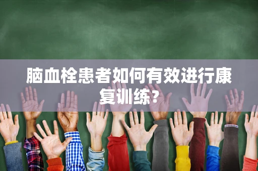 脑血栓患者如何有效进行康复训练？