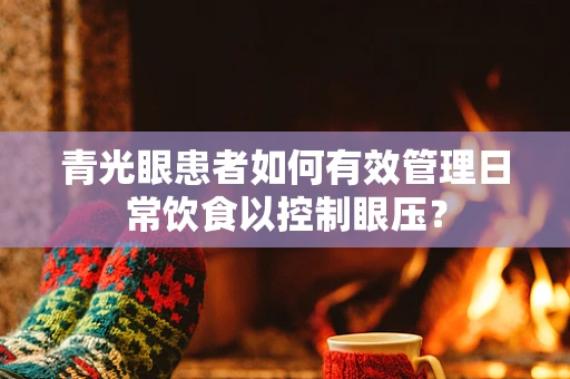 青光眼患者如何有效管理日常饮食以控制眼压？
