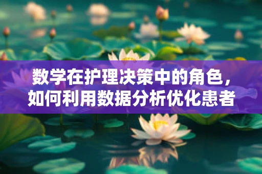 数学在护理决策中的角色，如何利用数据分析优化患者护理路径？
