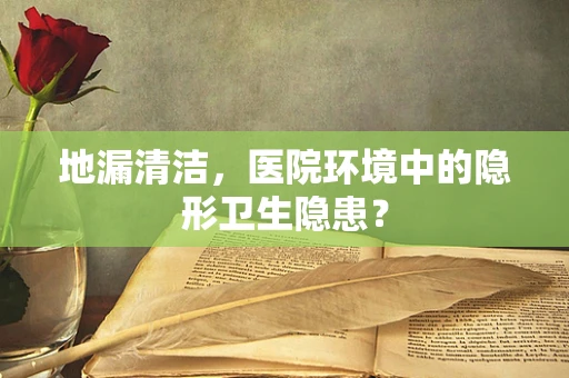 地漏清洁，医院环境中的隐形卫生隐患？
