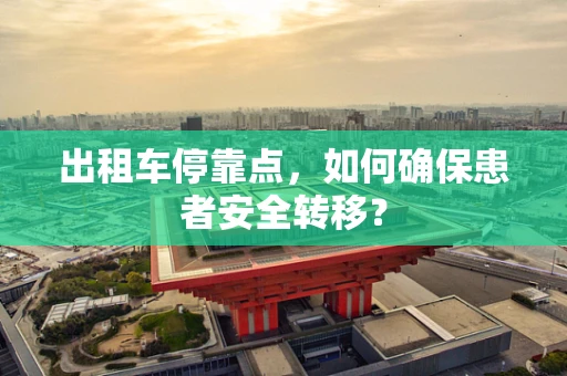 出租车停靠点，如何确保患者安全转移？
