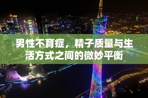 男性不育症，精子质量与生活方式之间的微妙平衡
