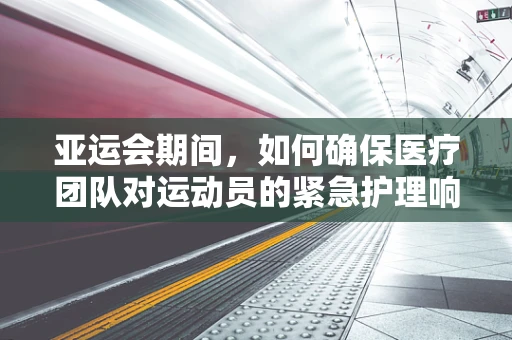 亚运会期间，如何确保医疗团队对运动员的紧急护理响应？
