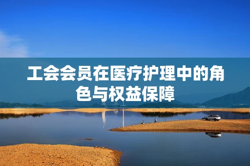 工会会员在医疗护理中的角色与权益保障