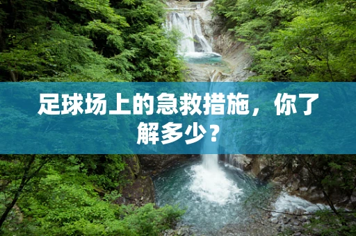 足球场上的急救措施，你了解多少？