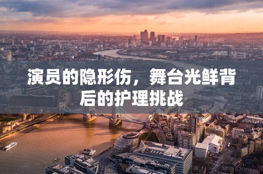 演员的隐形伤，舞台光鲜背后的护理挑战