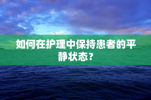 如何在护理中保持患者的平静状态？