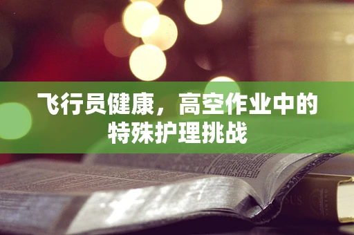 飞行员健康，高空作业中的特殊护理挑战