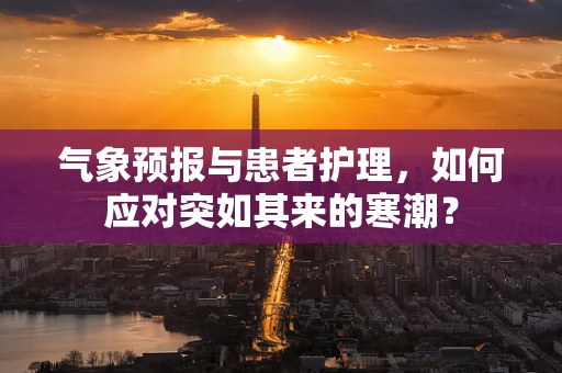 气象预报与患者护理，如何应对突如其来的寒潮？