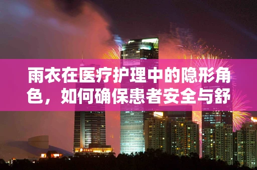 雨衣在医疗护理中的隐形角色，如何确保患者安全与舒适？