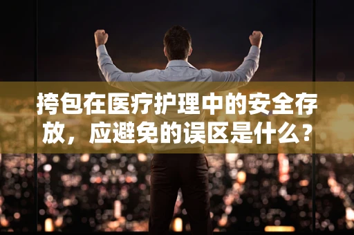 挎包在医疗护理中的安全存放，应避免的误区是什么？