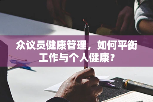 众议员健康管理，如何平衡工作与个人健康？