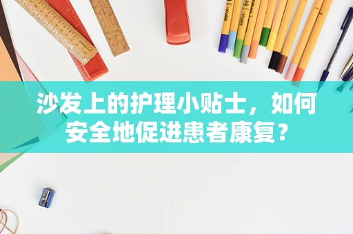 沙发上的护理小贴士，如何安全地促进患者康复？