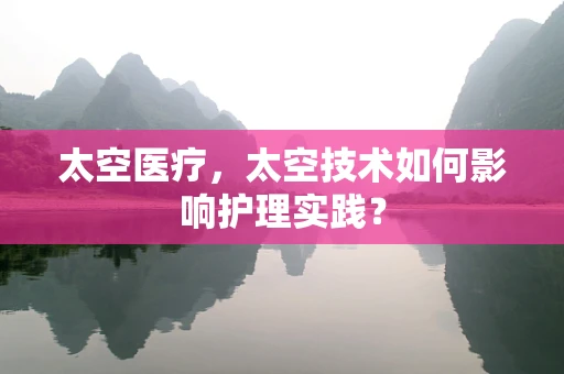 太空医疗，太空技术如何影响护理实践？