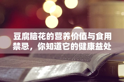 豆腐脑花的营养价值与食用禁忌，你知道它的健康益处吗？