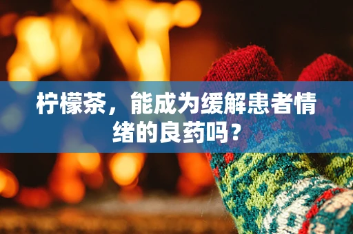 柠檬茶，能成为缓解患者情绪的良药吗？
