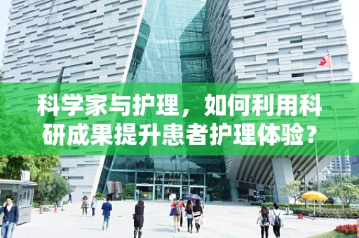 科学家与护理，如何利用科研成果提升患者护理体验？