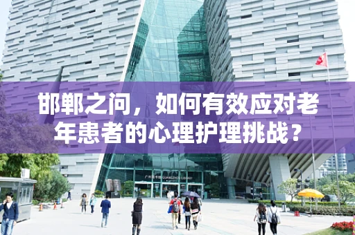 邯郸之问，如何有效应对老年患者的心理护理挑战？