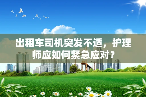 出租车司机突发不适，护理师应如何紧急应对？