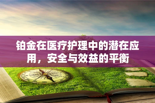 铂金在医疗护理中的潜在应用，安全与效益的平衡