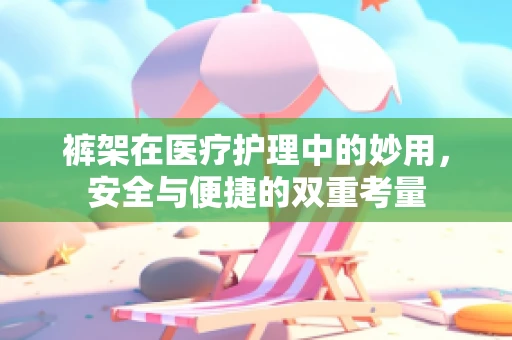 裤架在医疗护理中的妙用，安全与便捷的双重考量