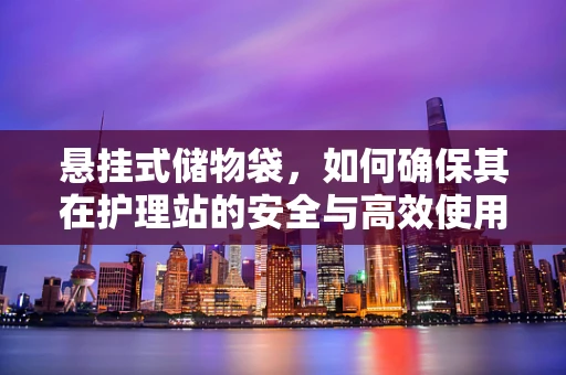 悬挂式储物袋，如何确保其在护理站的安全与高效使用？