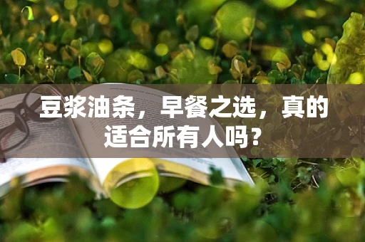 豆浆油条，早餐之选，真的适合所有人吗？