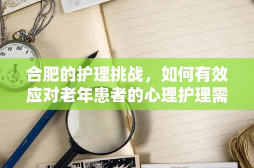 合肥的护理挑战，如何有效应对老年患者的心理护理需求？
