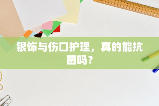 银饰与伤口护理，真的能抗菌吗？