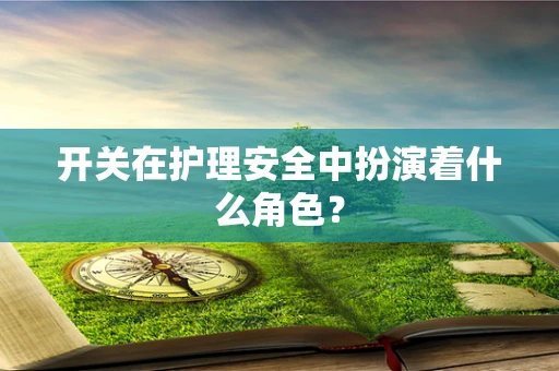 开关在护理安全中扮演着什么角色？