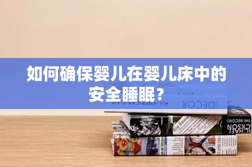 如何确保婴儿在婴儿床中的安全睡眠？